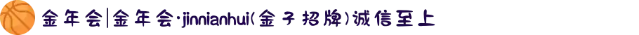 金年会|金年会·jinnianhui(金子招牌)诚信至上